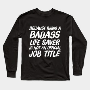 Because Being a badass life saver is not an official job title Long Sleeve T-Shirt